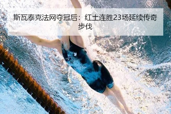 斯瓦泰克法网夺冠后：红土连胜23场延续传奇步伐