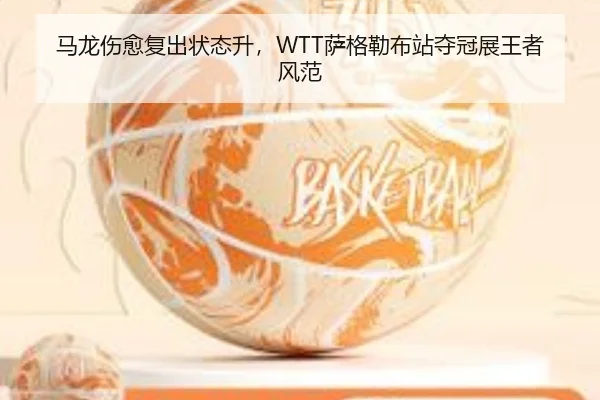 马龙伤愈复出状态升，WTT萨格勒布站夺冠展王者风范