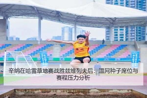 辛纳在哈雷草地赛战胜兹维列夫后：温网种子席位与赛程压力分析