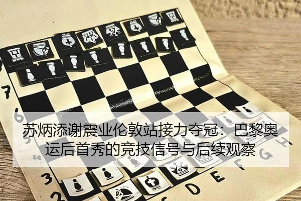 苏炳添谢震业伦敦站接力夺冠：巴黎奥运后首秀的竞技信号与后续观察